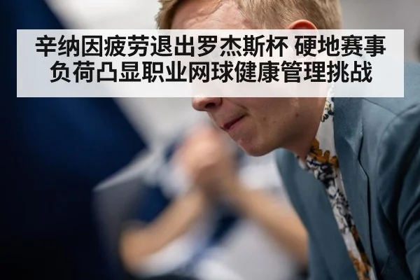 辛纳因疲劳退出罗杰斯杯 硬地赛事负荷凸显职业网球健康管理挑战