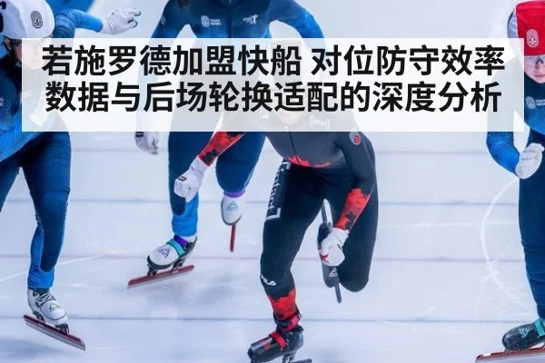 若施罗德加盟快船 对位防守效率数据与后场轮换适配的深度分析