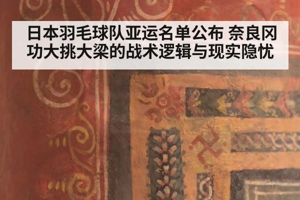 日本羽毛球队亚运名单公布 奈良冈功大挑大梁的战术逻辑与现实隐忧